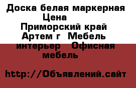 Доска белая маркерная › Цена ­ 600 - Приморский край, Артем г. Мебель, интерьер » Офисная мебель   
